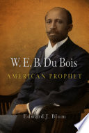 W.E.B. Du Bois, American prophet / Edward J. Blum.