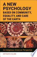 A new psychology based on community, equality, and care of the Earth : an Indigenous American perspective / Arthur W. Blume.