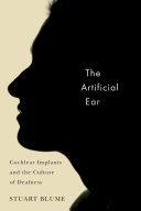 The artificial ear : cochlear implants and the culture of deafness / Stuart Blume.