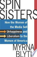 Spin sisters : how the women of the media sell unhappiness-- and liberalism-- to the women of America /