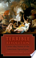 Terrible revolution : Latter-day Saints and the American apocalypse / Christopher James Blythe.