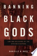 Banning Black gods : law and religions of the African disapora /