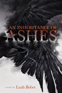 An inheritance of ashes / a novel by Leah Bobet.