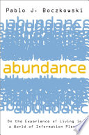 Abundance : on the experience of living in a world of information plenty / Pablo J. Boczkowski.