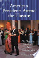 American presidents attend the theatre : the playgoing experiences of each chief executive / Thomas A. Bogar.