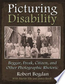 Picturing disability : beggar, freak, citizen, and other photographic rhetoric / Robert Bogdan, with Martin Elks and James A. Knoll.