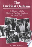 The luckiest orphans : a history of the Hebrew Orphan Asylum of New York / Hyman Bogen.