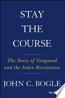 Stay the course : the story of Vanguard and the index revolution /