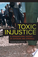 Toxic injustice : a transnational history of exposure and struggle / Susanna Rankin Bohme.