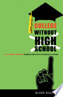 College without high school : a teenager's guide to skipping high school and going to college / Blake Boles.