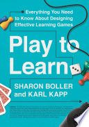 Play to learn : everything you need to know about designing effective learning games / Sharon Boller and Karl Kapp.