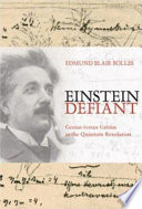 Einstein defiant : genius versus genius in the quantum revolution / Edmund Blair Bolles.