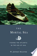 The mortal sea : fishing the Atlantic in the Age of Sail /