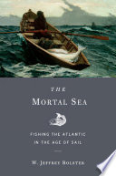 The mortal sea : fishing the Atlantic in the Age of Sail /