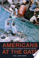 Americans at the gate : the United States and refugees during the Cold War /