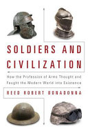 Soldiers and civilization : how the profession of arms thought and fought the modern world into existence /