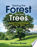 Seeing the forest for the trees : forests, climate change, and our future / Gordon Bonan.