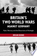 Britain's two world wars against Germany : myth, memory and the distortions of hindsight / Brian Bond.