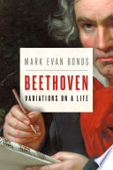 Beethoven : variations on a life / Mark Evan Bonds.