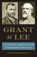 Grant and Lee : victorious American and vanquished Virginian / Edward H. Bonekemper, III.