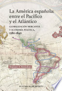 La America espanola : entre el Pacifico y el Atlantico : globalizacion mercantil y economia politica, 1580-1840  / Mariano Alberto Bonialian.