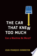 The car that knew too much : can a machine be moral? / Jean-François Bonnefon.
