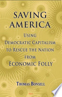 Saving America : Using Democratic Capitalism to Rescue the Nation from Economic Folly.