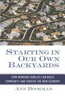 Starting in our own backyards : how working families can build community and survive the new economy / Ann Bookman.