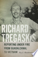 Richard Tregaskis : reporting under fire from Guadalcanal to Vietnam / Ray E. Boomhower.