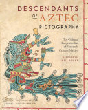 Descendants of Aztec Pictography : The Cultural Encyclopedias of Sixteenth-Century Mexico /
