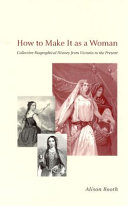 How to make it as a woman : collective biographical history from Victoria to the present / Alison Booth.