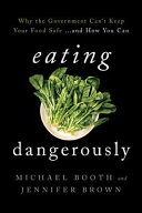 Eating dangerously : why the government can't keep your food safe... and how you can /