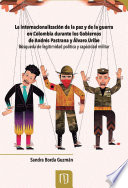 La internacionalizacion de la paz y de la guerra en Colombia durante los gobiernos de Andres Pastrana y Alvaro Uribe : busqueda de legitimidad politica y capacidad militar / Sandra Borda Guzman.