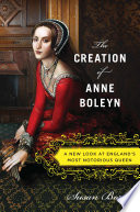 The creation of Anne Boleyn : a new look at England's most notorious queen /