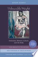 Unbearable weight : feminism, Western culture, and the body / Susan Bordo ; new preface by the author ; new foreword by Leslie Heywood.