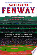 Faithful to Fenway : believing in Boston, baseball, and America's most beloved ballpark / Michael Ian Borer.