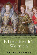 Elizabeth's women : friends, rivals, and foes who shaped the Virgin Queen / Tracy Borman.