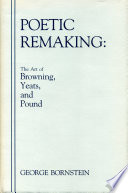 Poetic remaking : the art of Browning, Yeats, and Pound /