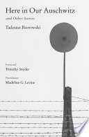 Here in our Auschwitz and other stories Tadeusz Borowski ; foreword by Timothy Snyder ; translated from the Polish by Madeline G. Levine