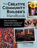 The creative community builder's handbook : how to transform communities using local assets, art, and culture / by Tom Borrup ; with Partners for Livable Communities ; foreword by Robert McNulty.