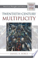 Twentieth-century multiplicity : American thought and culture, 1900-1920 / Daniel H. Borus.