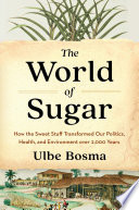 The world of sugar : how the sweet stuff transformed our politics, health, and environment over 2,000 years /