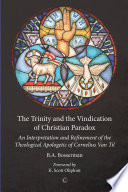 The Trinity and the vindication of Christian paradox : an interpretation and refinement of the theological apologetic of Cornelius Van Til /