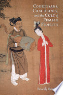 Courtesans, concubines, and the cult of female fidelity : gender and social change in China, 1000-1400 / Beverly Bossler.