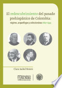 El redescubrimiento del pasado prehispanico de Colombia : viajeros, arqueologos y coleccionistas, 1820-1945 /