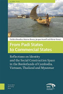 From padi states to commercial states : reflections on identity and the social construction of space in the borderlands of Cambodia, Vietnam, Thailand and Myanmar / Frédéric Bourdier, Maxime Boutry, Jacques Ivanoff and Olivier Ferrari.