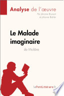 Le Malade imaginaire de Moliere : analyse de l'uvre / par Johanne Boursoit et Johanna Biehler.