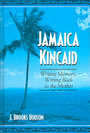 Jamaica Kincaid : writing memory, writing back to the mother / J. Brooks Bouson.