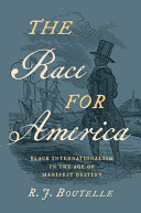 The race for America : Black internationalism in the age of Manifest Destiny / R. J. Boutelle.