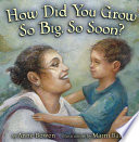 How did you grow so big, so soon? / by Anne Bowen ; illustrations by Marni Backer.